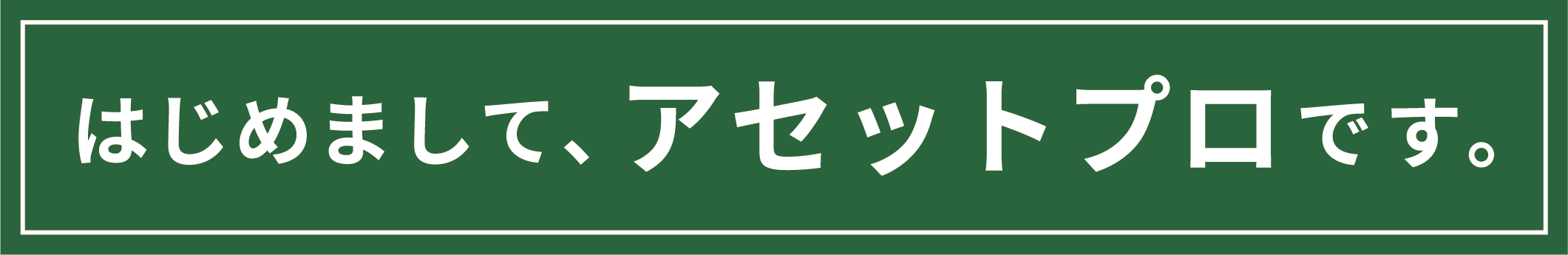 はじめまして、アセットプロです
